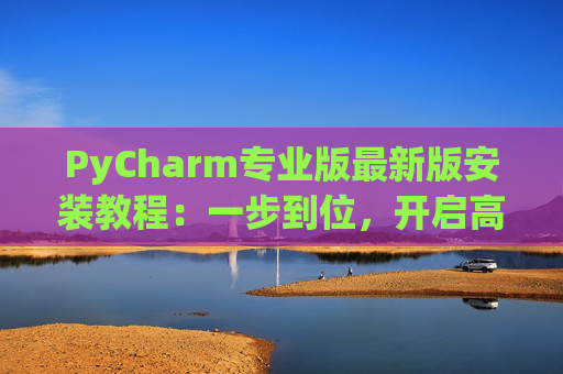 PyCharm专业版最新版安装教程：一步到位，开启高效Python开发之旅