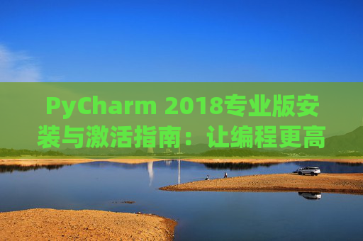 PyCharm 2018专业版安装与激活指南：让编程更高效